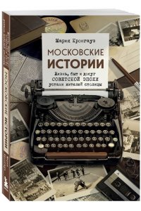 Кронгауз М.А. Московские истории. Жизнь, быт и досуг советской эпохи устами жителей столицы