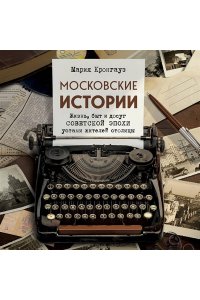 Кронгауз М.А. Московские истории. Жизнь, быт и досуг советской эпохи устами жителей столицы