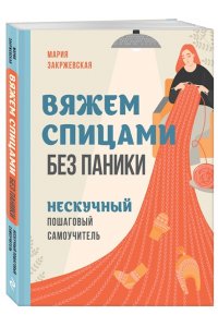 Закржевская М.С. Вяжем спицами без паники. Нескучный пошаговый самоучитель
