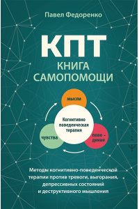 Федоренко Павел, Бубнова Анастасия КПТ: книга самопомощи. Методы когнитивно-поведенческой терапии против тревоги, выгорания, депрессивных состояний и деструктивного мышления