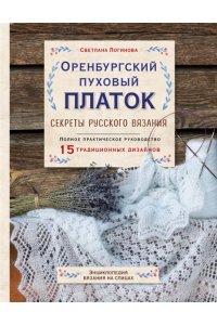 Логинова С.Л. Оренбургский пуховый платок. Секреты русского вязания. Полное практическое руководство