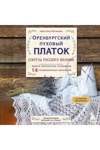 Логинова С.Л. Оренбургский пуховый платок. Секреты русского вязания. Полное практическое руководство