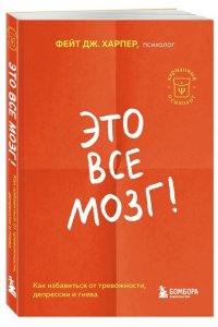 Харпер Фейт Дж. Это все мозг! Как избавиться от тревожности, депрессии и гнева