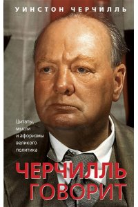 Черчилль У. Черчилль говорит. Цитаты, мысли и афоризмы великого политика