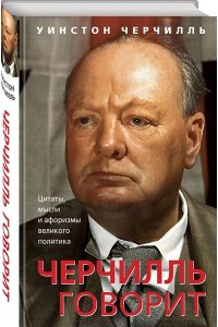 Черчилль У. Черчилль говорит. Цитаты, мысли и афоризмы великого политика