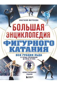 Матросова А.Н. Большая энциклопедия фигурного катания. Вся грация льда. От первых соревнований до звезд XXI века