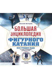 Матросова А.Н. Большая энциклопедия фигурного катания. Вся грация льда. От первых соревнований до звезд XXI века