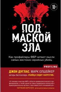 Дуглас Д. Под маской зла. Как профайлеры ФБР читают мысли самых жестоких серийных убийц