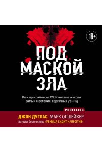 Дуглас Д. Под маской зла. Как профайлеры ФБР читают мысли самых жестоких серийных убийц