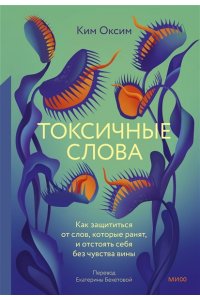 Ким О. Токсичные слова. Как защититься от слов, которые ранят, и отстоять себя без чувства вины