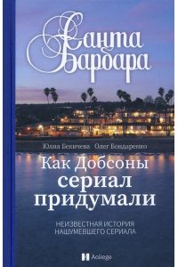 Бекичева Ю.,Бондаренко О. Санта Барбара.Как Добсоны сериал придумали.Неизвестная нашумевшего сериала