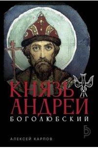 Карпов А.Ю. Князь Андрей Боголюбский