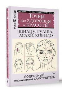 Минь Лао Точки красоты. Шиацу, гуаша, асахи и кобидо и другие техники восточного массажа для молодости и долголетия