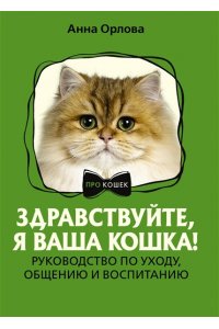ОРЛОВА А. Здравствуйте, я ваша кошка! Руководство по уходу, общению и воспитанию