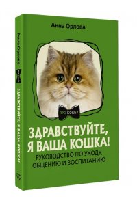 ОРЛОВА А. Здравствуйте, я ваша кошка! Руководство по уходу, общению и воспитанию
