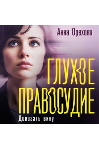 Орехова А. Глухое правосудие. Доказать вину