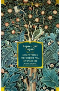 Борхес Х.Л. Золото тигров. Сокровенная роза. История ночи. Полное собрание поэтических текстов