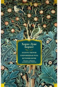 Борхес Х.Л. Золото тигров. Сокровенная роза. История ночи. Полное собрание поэтических текстов