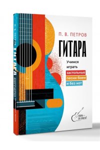 Петров П.В. Гитара. Учимся играть застольные песни боем и без нот