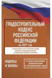 . Градостроительный кодекс Российской Федерации на 2027 год. Со всеми изменениями, законопроектами и постановлениями судов