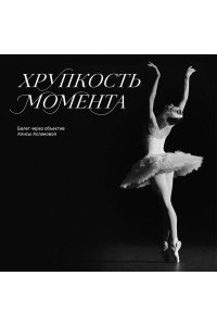 Асланова А.В. Хрупкость момента. Балет через объектив Алисы Аслановой