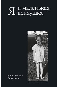 Гваттари Э. Я и маленькая психушка