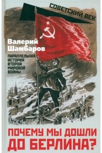 Шамбаров В.Е._Почему мы дошли до Берлина? Параллельная история Великой Отечественной войны