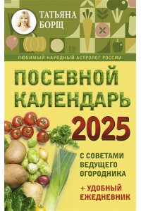 Борщ Татьяна Посевной календарь 2025 с советами ведущего огородника + удобный ежедневник