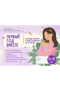 Аптулаева Т.Г. Первый год вместе. Календарь развития и ухода за ребенком на 12 месяцев