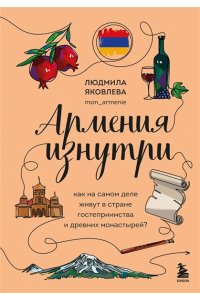 Яковлева Л.В. Армения изнутри. Как на самом деле живут в стране гостеприимства и древних монастырей?