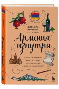 Яковлева Л.В. Армения изнутри. Как на самом деле живут в стране гостеприимства и древних монастырей?
