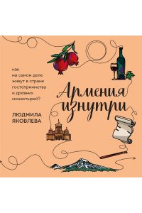Яковлева Л.В. Армения изнутри. Как на самом деле живут в стране гостеприимства и древних монастырей?