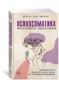 Маккей С. Психосоматика женского здоровья. Нейробиология женского тела и мифы: от гормонов до мышления