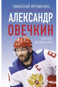 Яременко Н.Н. Александр Овечкин. Портрет на фоне НХЛ
