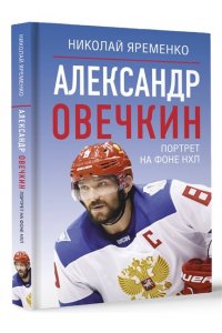 Яременко Н.Н. Александр Овечкин. Портрет на фоне НХЛ