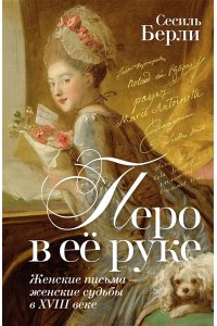 Берли С. Перо в её руке: Женские письма ? женские судьбы в XVIII веке