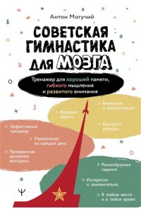 Могучий А. Советская гимнастика для мозга. Тренажёр для хорошей памяти, гибкого мышления и развитого внимания