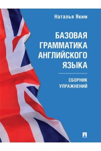 Яким Н.Л. Базовая грамматика английского языка. Сборник упражнений.-М.:Проспект, 2025. (Серия Easy English).