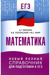 Мерзляк А.Г., Полонский В.Б., Якир М.С. ЕГЭ. Математика. Новый полный справочник для подготовки к ЕГЭ