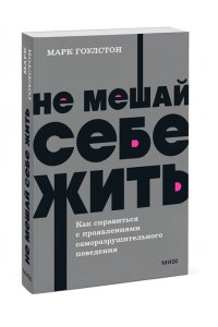 Марк Гоулстон Не мешай себе жить. Как справиться с проявлениями саморазрушительного поведения. NEON Pocketbooks