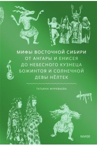 Муравьева Т. Мифы Восточной Сибири. От Ангары и Енисея до небесного кузнеца Божинтоя и солнечной девы Нёлтек