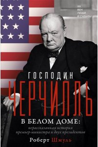 Шмуль Р. Господин Черчилль в Белом доме: нерассказанная история премьер-министра и двух президентов
