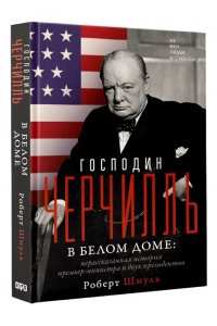 Шмуль Р. Господин Черчилль в Белом доме: нерассказанная история премьер-министра и двух президентов