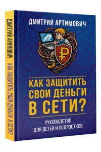 Артимович Д.А. Как защитить свои деньги в сети? Руководство для детей и подростков