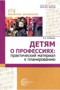 Алябьева Е.А. Детям о профессиях: практический материал к планированию/ Алябьева Е.А.