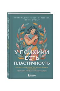Радико Д. У психики есть пластичность. Как через психическое состояние наладить физическое и перестать страдать от травм прошлого