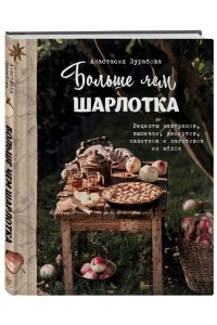 Анастасия Зурабова Больше чем шарлотка. Рецепты завтраков, выпечки, десертов, напитков и заготовок из яблок