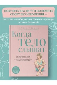 Лёвина А.А. Когда тело слышат. Как заниматься, чтобы получать удовольствие и есть, чтобы наслаждаться, не ограничивая себя