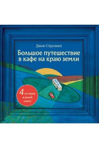 Стрелеки Д. Большое путешествие в кафе на краю земли. 4 истории в одной книге