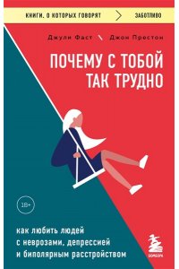 Фаст Д. Почему с тобой так трудно. Как любить людей с неврозами, депрессией и биполярным расстройством